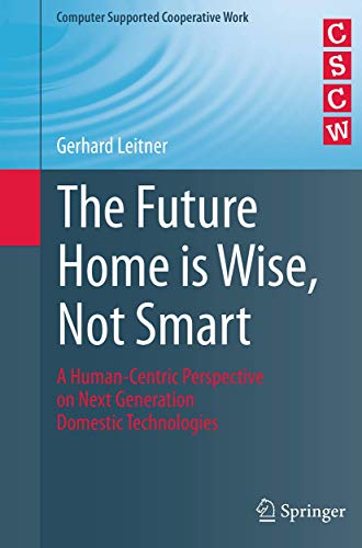 The Future Home is Wise, Not Smart: A Human-Centric Perspective on Next Generation Domestic Technologies (Computer Supported Cooperative Work) von Springer