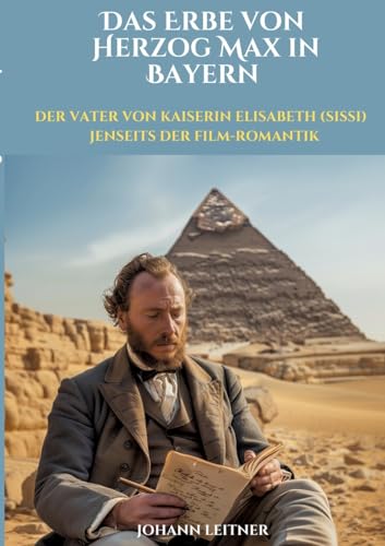 Das Erbe von Herzog Max in Bayern: Der Vater von Kaiserin Elisabeth (Sissi) jenseits der Film-Romantik