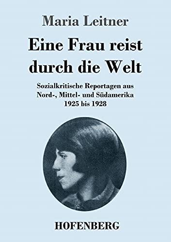 Eine Frau reist durch die Welt: Sozialkritische Reportagen aus Nord-, Mittel- und Südamerika 1925 bis 1928 Eine Frau reist durch die Welt: Sozialkritische Reportagen aus Nord-, Mittel- und Südamerika 1925 bis 1928