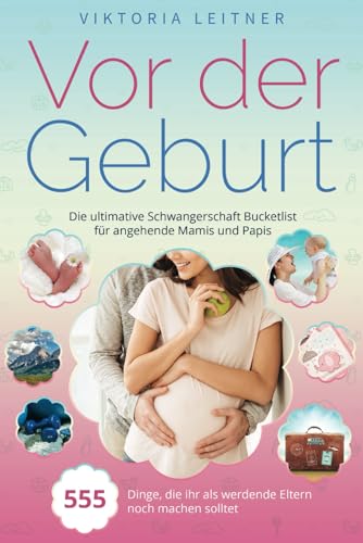 Vor der Geburt - 555 Dinge, die ihr als werdende Eltern noch machen solltet: Die ultimative Schwangerschaft Bucketlist für angehende Mamis und Papis von LebensWege Verlag
