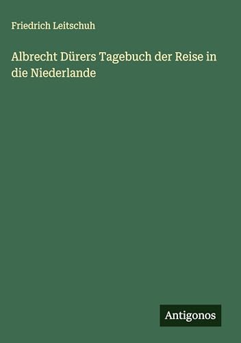 Albrecht Dürers Tagebuch der Reise in die Niederlande von Antigonos Verlag