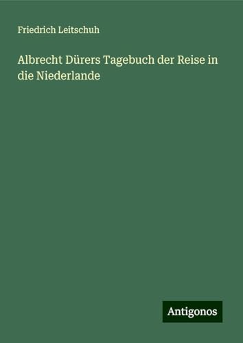 Albrecht Dürers Tagebuch der Reise in die Niederlande von Antigonos Verlag