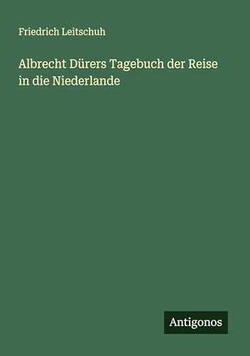 Albrecht Dürers Tagebuch der Reise in die Niederlande von Antigonos Verlag