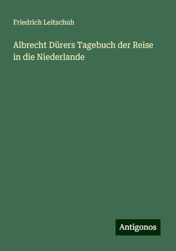 Albrecht Dürers Tagebuch der Reise in die Niederlande von Antigonos Verlag