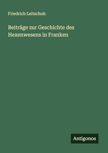 Beiträge zur Geschichte des Hexenwesens in Franken von Antigonos Verlag