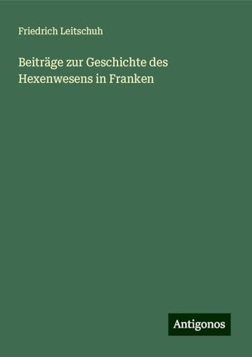 Beiträge zur Geschichte des Hexenwesens in Franken von Antigonos Verlag