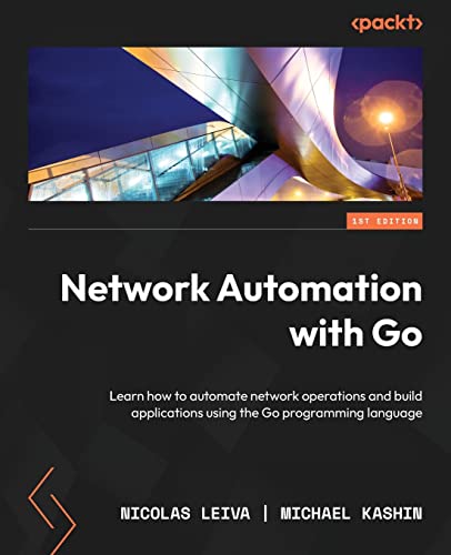 Network Automation with Go: Learn how to automate network operations and build applications using the Go programming language Network Automation with Go: Learn how to automate network operations and build applications using the Go programming language
