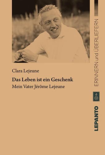 Das Leben ist ein Geschenk. Mein Vater Jérôme Lejeune (Reihe: Erinnern und Überliefern) von Lepanto Verlag