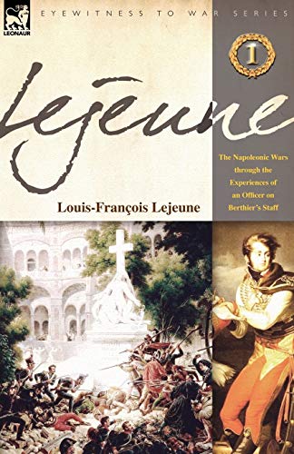 Lejeune - Vol.1: The Napoleonic Wars Through the Experiences of an Officer of Berthier's Staff von Leonaur Ltd