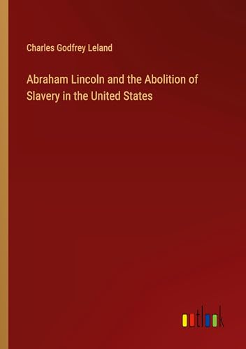 Abraham Lincoln and the Abolition of Slavery in the United States Abraham Lincoln and the Abolition of Slavery in the United States von Outlook Verlag