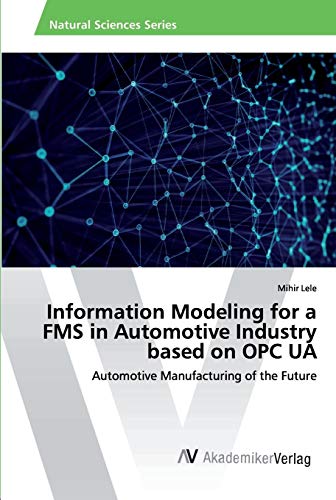 Information Modeling for a FMS in Automotive Industry based on OPC UA: Automotive Manufacturing of the Future von AV Akademikerverlag