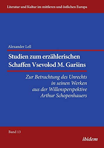 Studien zum erzählerischen Schaffen Vsevolod M. Garšins: Zur Betrachtung des Unrechts in seinen Werken aus der Willensperspektive Arthur Schopenhauers ... und Kultur im mittleren und östlichen Europa)