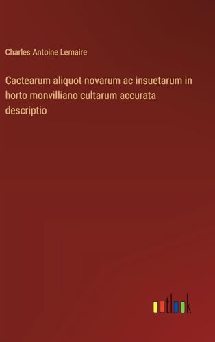 Cactearum aliquot novarum ac insuetarum in horto monvilliano cultarum accurata descriptio von Outlook Verlag