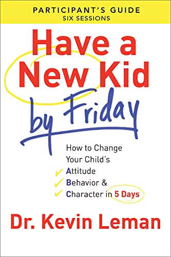 Have a New Kid By Friday Participant's Guide: How To Change Your Child'S Attitude, Behavior & Character In 5 Days (A Six-Session Study): How to ... A Six-Session Study: Participant's Guide