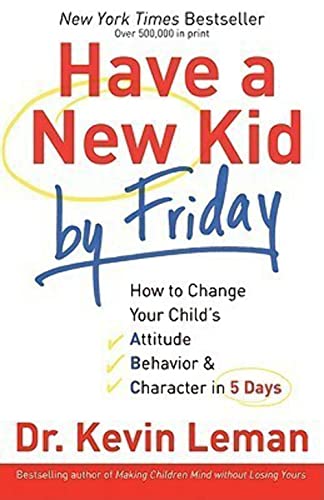 Have a New Kid by Friday: How to Change Your Child's Attitude, Behavior & Character in 5 Days Have a New Kid by Friday: How to Change Your Child's Attitude, Behavior & Character in 5 Days