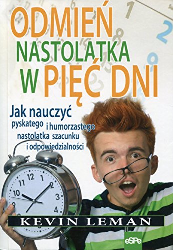 Odmien nastolatka w piec dni: Jak nauczyć pyskatego i humorzastego nastolatka szacunku i odpowiedzialności von eSPe