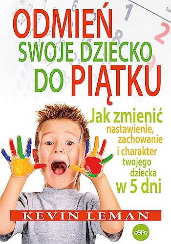 Odmień swoje dziecko do piątku: Jak zmienić nastawienie, zachowanie i charakter twojego dziecka w 5 dni