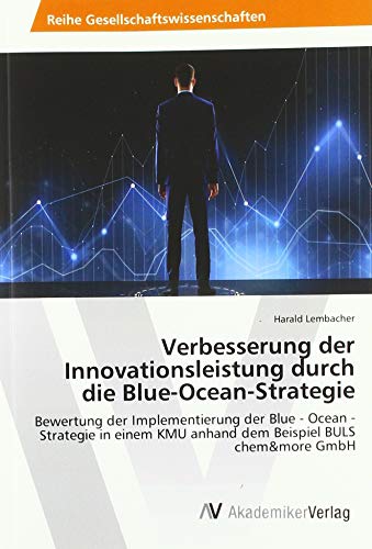 Verbesserung der Innovationsleistung durch die Blue-Ocean-Strategie: Bewertung der Implementierung der Blue - Ocean -Strategie in einem KMU anhand dem Beispiel BULS chem&more GmbH von AV Akademikerverlag