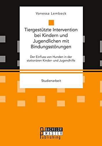 Tiergestützte Intervention bei Kindern und Jugendlichen mit Bindungsstörungen. Der Einfluss von Hunden in der stationären Kinder- und Jugendhilfe Tiergestützte Intervention bei Kindern und Jugendlichen mit Bindungsstörungen. Der Einfluss von Hunden in der stationären Kinder- und Jugendhilfe