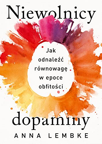 Niewolnicy dopaminy.: Jak odnaleźć równowagę w epoce obfitości