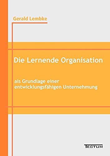 Die Lernende Organisation als Grundlage einer entwicklungsfähigen Unternehmung Die Lernende Organisation als Grundlage einer entwicklungsfähigen Unternehmung von Tectum - Der Wissenschaftsverlag