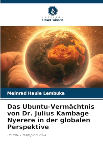 Das Ubuntu-Vermächtnis von Dr. Julius Kambage Nyerere in der globalen Perspektive: Ubuntu Champion 2014 von Verlag Unser Wissen