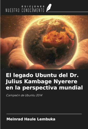 El legado Ubuntu del Dr. Julius Kambage Nyerere en la perspectiva mundial: Campeón de Ubuntu 2014 El legado Ubuntu del Dr. Julius Kambage Nyerere en la perspectiva mundial: Campeón de Ubuntu 2014