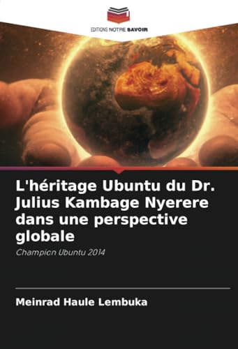 L'héritage Ubuntu du Dr. Julius Kambage Nyerere dans une perspective globale: Champion Ubuntu 2014 von Editions Notre Savoir