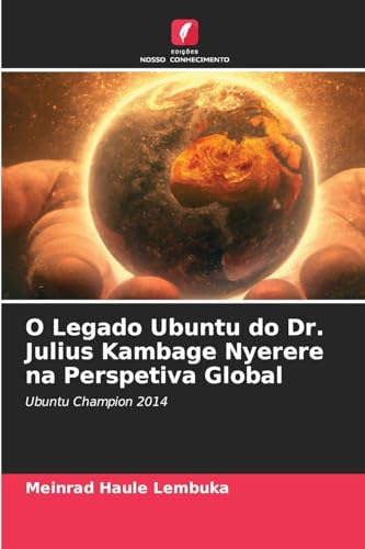 O Legado Ubuntu do Dr. Julius Kambage Nyerere na Perspetiva Global: Ubuntu Champion 2014 von Edições Nosso Conhecimento