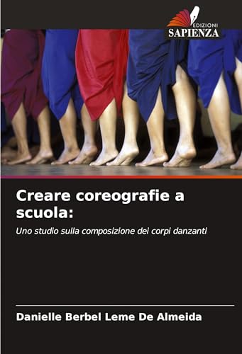 Creare coreografie a scuola:: Uno studio sulla composizione dei corpi danzanti von Edizioni Sapienza