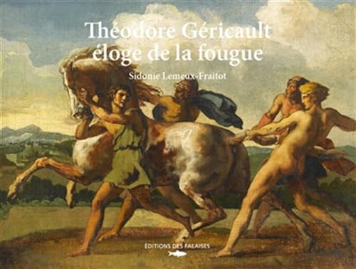 Théodore Géricault, éloge de la fougue: Eloge de la fougue von DES FALAISES