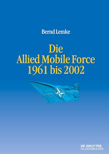 Die Allied Mobile Force 1961 bis 2002 (Entstehung und Probleme des Atlantischen Bündnisses, 10, Band 10)