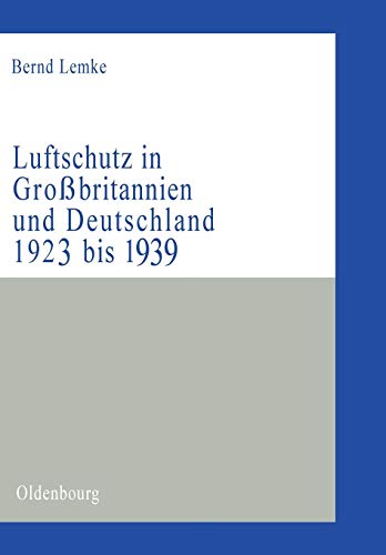 Luftschutz in Großbritannien und Deutschland 1923 bis 1939: Zivile Kriegsvorbereitungen als Ausdruck der staats- und gesellschaftspolitischen ... (Militärgeschichtliche Studien, 39, Band 39)