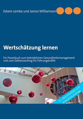 Wertschätzung lernen: Ein Praxisbuch zum betrieblichen Gesundheitsmanagement und zum Selbstcoaching für Führungskräfte Wertschätzung lernen: Ein Praxisbuch zum betrieblichen Gesundheitsmanagement und zum Selbstcoaching für Führungskräfte