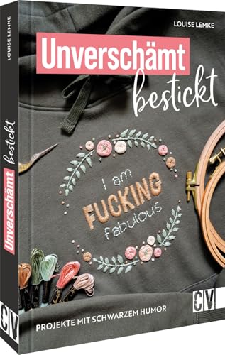 Stickbuch – Unverschämt bestickt: 15 Stickvorlagen für Stickprojekte mit schwarzem Humor. Lustige Slogans für individuelle Kleidung.