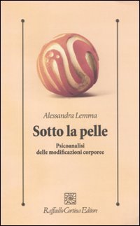 Sotto la pelle. Psicoanalisi delle modificazioni corporee (Psicologia clinica e psicoterapia)