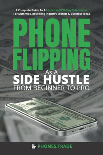 Phone Flipping As A Side Hustle - From Beginner to Pro: A Complete Guide To A Lucrative $250/Day Side Hustle For Dummies, Revealing Industry Secrets & Business Ideas. von Independently published
