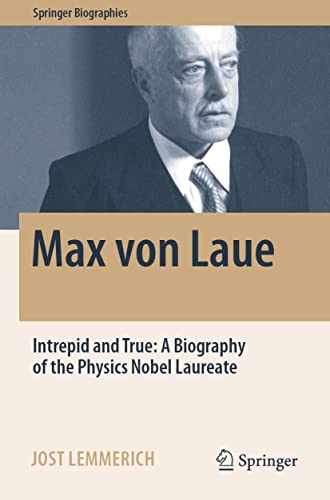 Max von Laue: Intrepid and True: A Biography of the Physics Nobel Laureate (Springer Biographies)