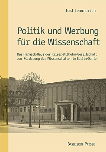Politik und Werbung für die Wissenschaft: Das Harnack-Haus der Kaiser-Wilhelm-Gesellschaft zur Förderung der Wissenschaften in Berlin-Dahlem