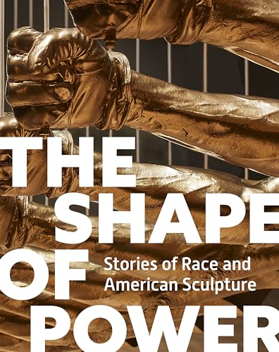 The Shape of Power: Stories of Race and American Sculpture The Shape of Power: Stories of Race and American Sculpture von Princeton University Press
