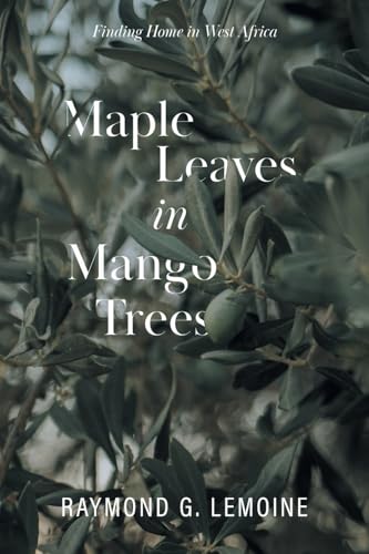 Maple Leaves in Mango Trees: Finding Home in West Africa von FriesenPress