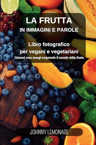 La Frutta in immagini e parole: Libro fotografico per vegani e vegetariani: Conosci cosa mangi scoprendo il mondo della frutta von Blurb Inc