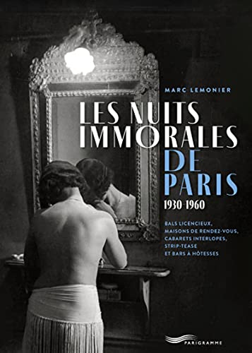 Les nuits immorales de Paris 1930-1960: Bals licencieux, maisons de rendez-vous, cabarets interlopes, strip-tease et bars à hôtesses
