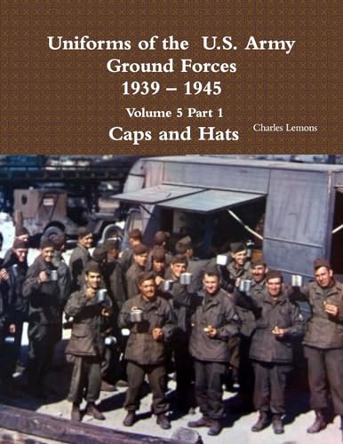Uniforms of the U.S. Army Ground Forces 1939 – 1945 Volume 5 Part 1 Caps and Hats von Lulu
