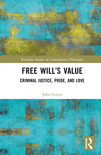 Free Will’s Value: Criminal Justice, Pride, and Love (Routledge Studies in Contemporary Philosophy)