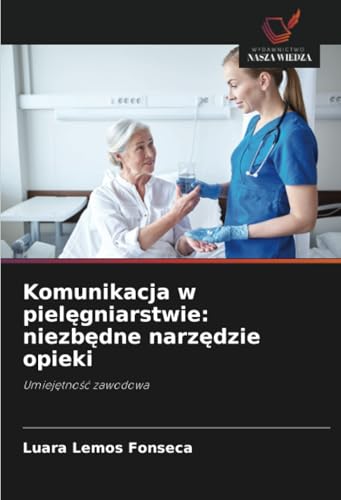 Komunikacja w pielęgniarstwie: niezbędne narzędzie opieki: Umiejętność zawodowa: Umiej¿tno¿¿ zawodowa von Wydawnictwo Nasza Wiedza