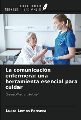 La comunicación enfermera: una herramienta esencial para cuidar: Una habilidad profesional von Ediciones Nuestro Conocimiento