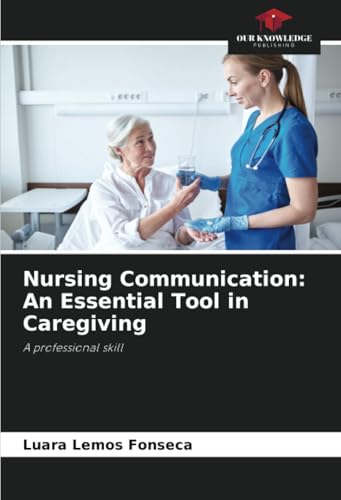 Nursing Communication: An Essential Tool in Caregiving: A professional skill von Our Knowledge Publishing