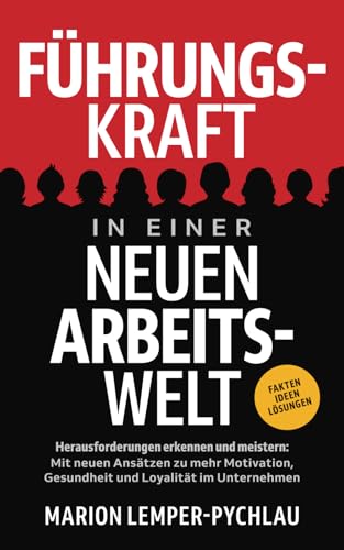 Führungskraft in einer neuen Arbeitswelt - Herausforderungen erkennen und meistern: Mit neuen Ansätzen zu mehr Motivation, Gesundheit und Loyalität im Unternehmen Führungskraft in einer neuen Arbeitswelt - Herausforderungen erkennen und meistern: Mit neuen Ansätzen zu mehr Motivation, Gesundheit und Loyalität im Unternehmen