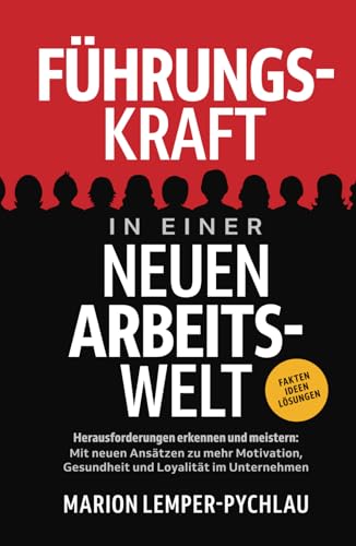 Führungskraft in einer neuen Arbeitswelt - Herausforderungen erkennen und meistern: Mit neuen Ansätzen zu mehr Motivation, Gesundheit und Loyalität im Unternehmen Führungskraft in einer neuen Arbeitswelt - Herausforderungen erkennen und meistern: Mit neuen Ansätzen zu mehr Motivation, Gesundheit und Loyalität im Unternehmen